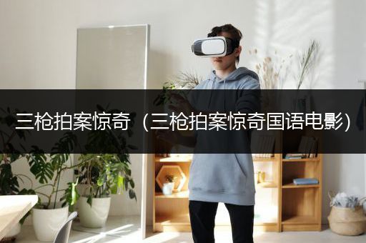 三枪拍案惊奇（三枪拍案惊奇国语电影）